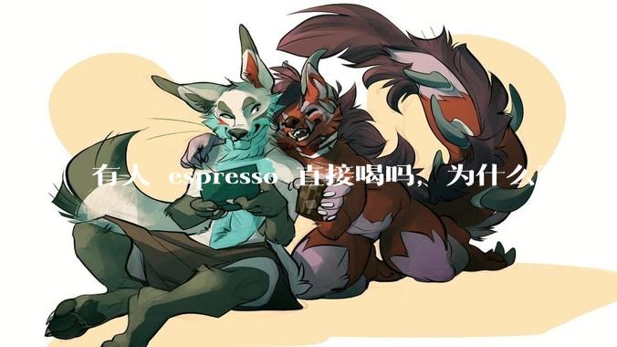 有人 espresso 直接喝吗，为什么？